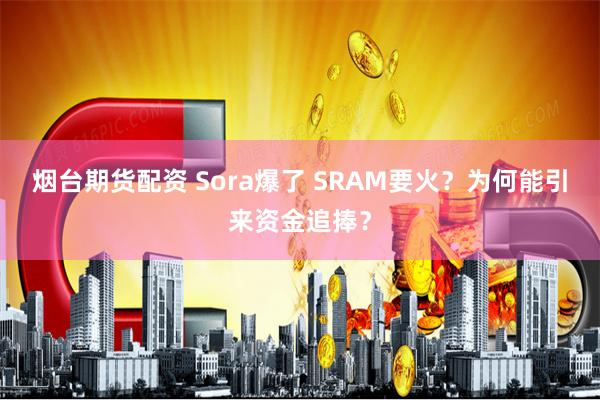 烟台期货配资 Sora爆了 SRAM要火?为何能引来资金追捧?