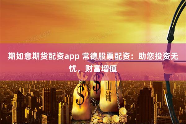 期如意期货配资app 常德股票配资：助您投资无忧，财富增值