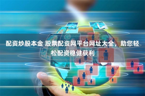 配资炒股本金 股票配资网平台网址大全，助您轻松配资稳健获利