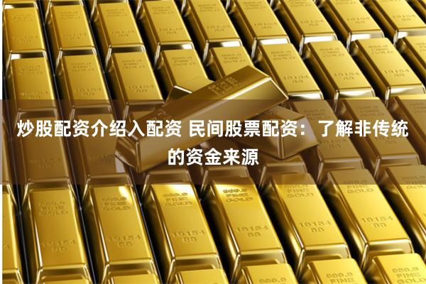 炒股配资介绍入配资 民间股票配资:了解非传统的资金来源