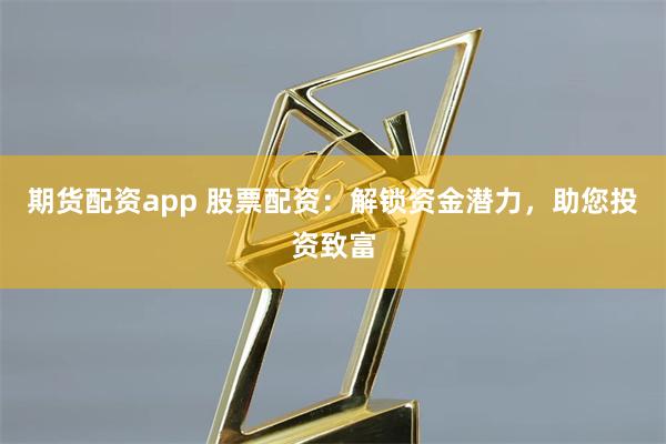 期货配资app 股票配资:解锁资金潜力,助您投资致富