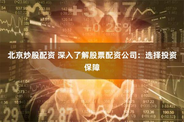 北京炒股配资 深入了解股票配资公司:选择投资保障