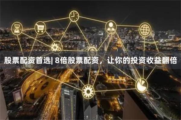股票配资首选| 8倍股票配资,让你的投资收益翻倍