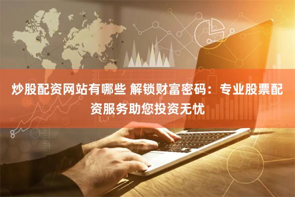 炒股配资网站有哪些 解锁财富密码:专业股票配资服务助您投资无忧