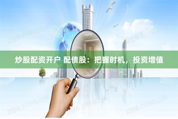 炒股配资开户 配债股：把握时机，投资增值